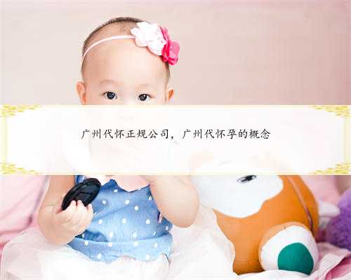 广州代怀正规公司，广州代怀孕的概念