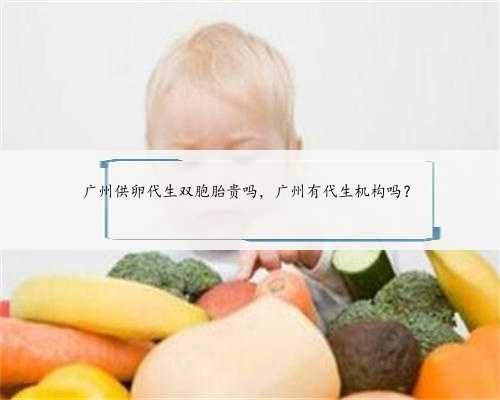 广州供卵代生双胞胎贵吗，广州有代生机构吗？